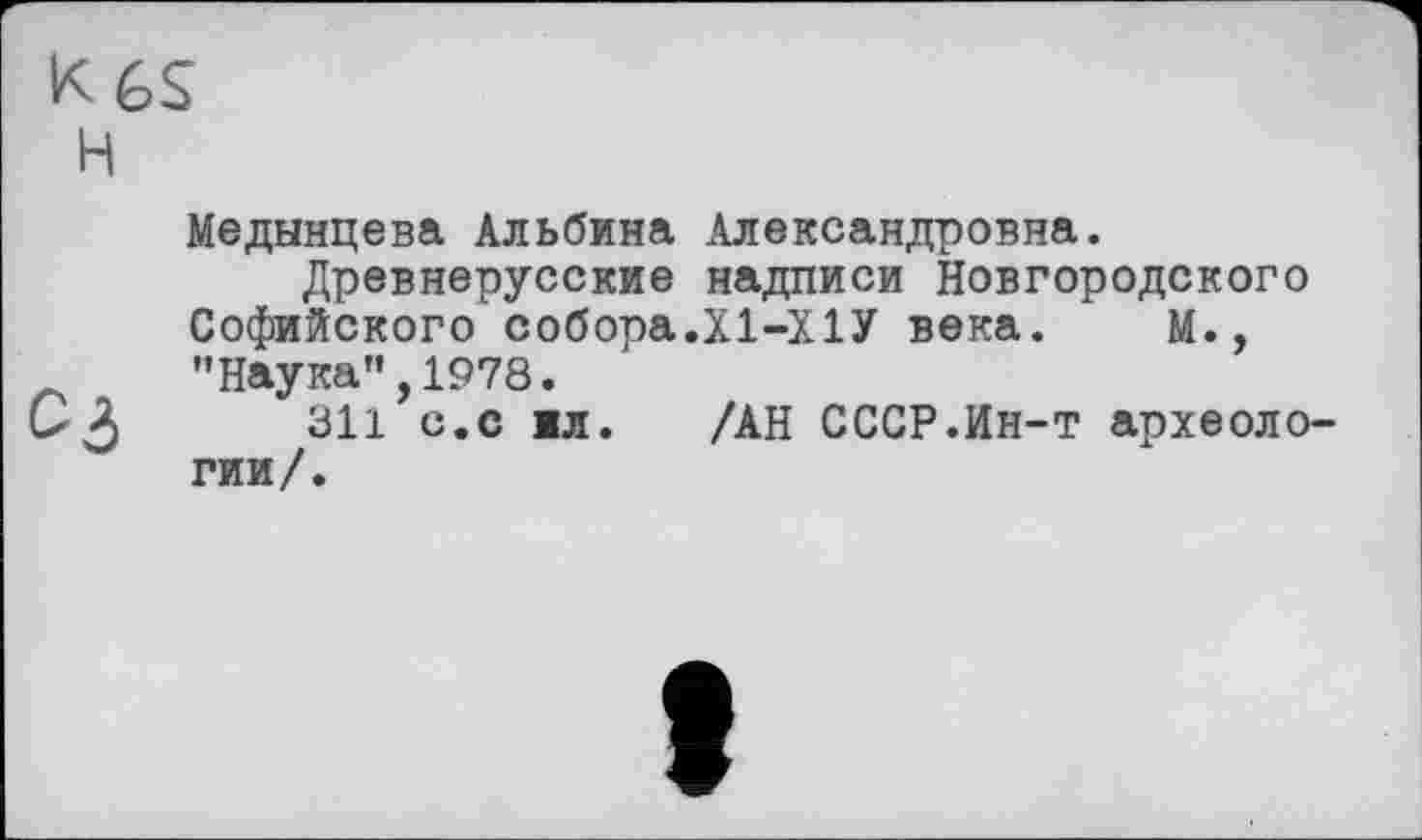 ﻿Медынцева Альбина Александровна.
Древнерусские надписи Новгородского Софийского собора.Х1-Х1У века. М., "Наука",1978.
311 с.с ил. /АН СССР.Ин-т археологии/.